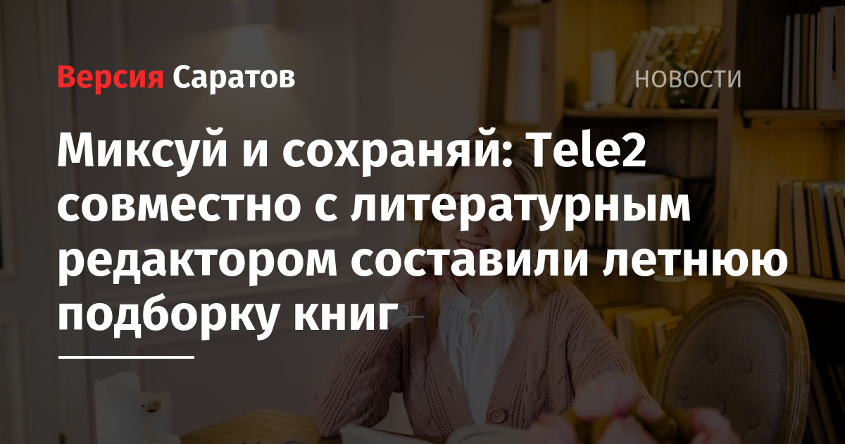 Миксуй и сохраняй: Tele2 совместно с литературным редактором составили летнюю подборку книг